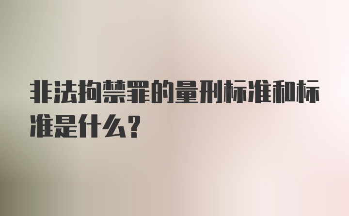 非法拘禁罪的量刑标准和标准是什么？