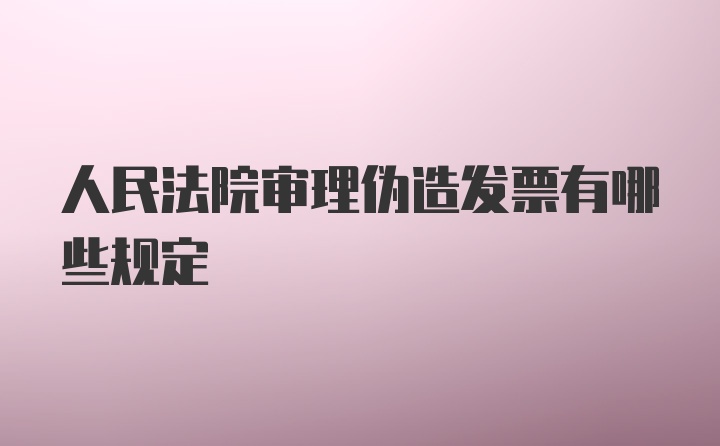 人民法院审理伪造发票有哪些规定