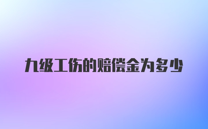 九级工伤的赔偿金为多少