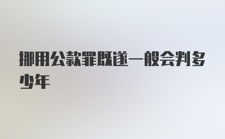 挪用公款罪既遂一般会判多少年