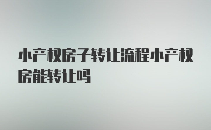 小产权房子转让流程小产权房能转让吗