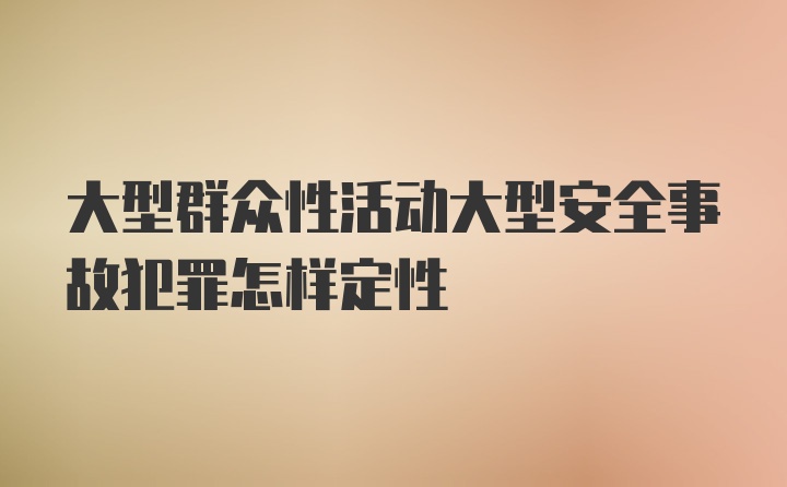 大型群众性活动大型安全事故犯罪怎样定性