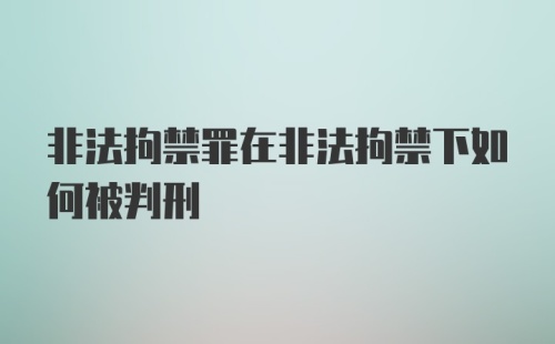 非法拘禁罪在非法拘禁下如何被判刑