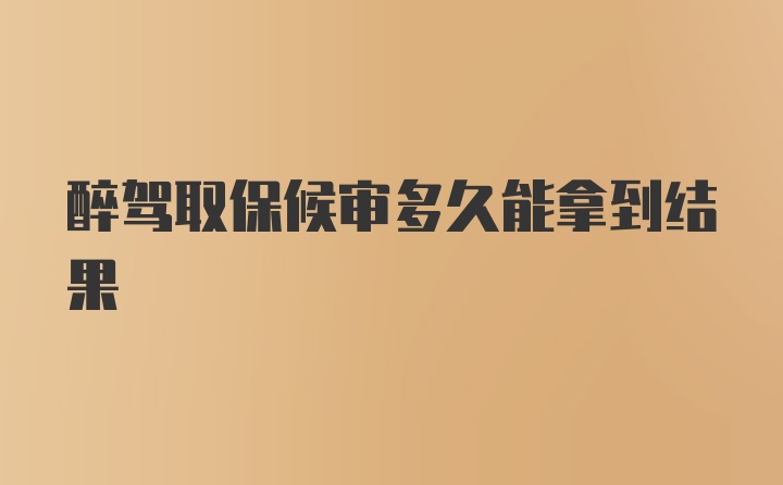 醉驾取保候审多久能拿到结果