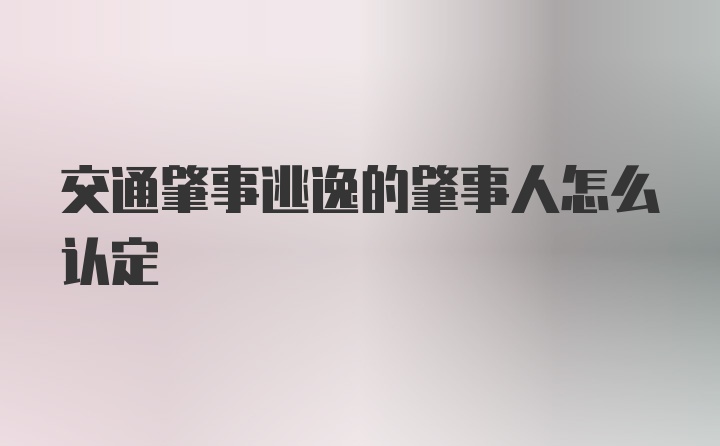 交通肇事逃逸的肇事人怎么认定