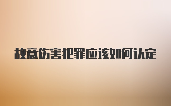 故意伤害犯罪应该如何认定