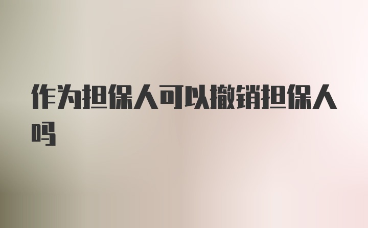 作为担保人可以撤销担保人吗