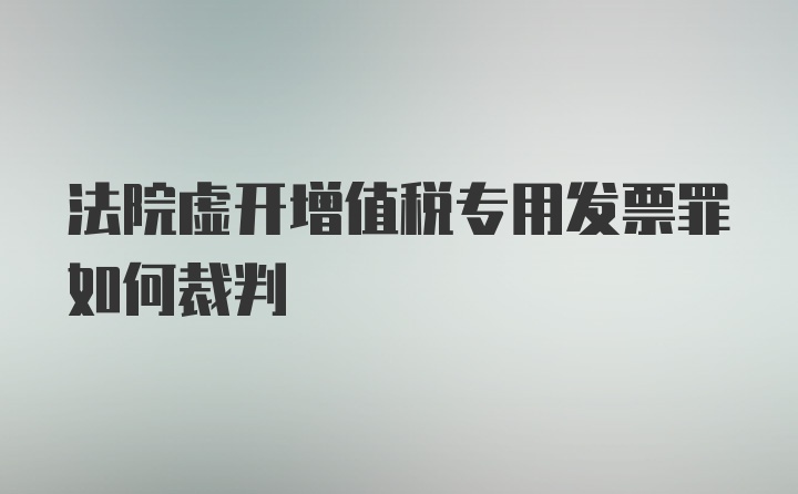 法院虚开增值税专用发票罪如何裁判