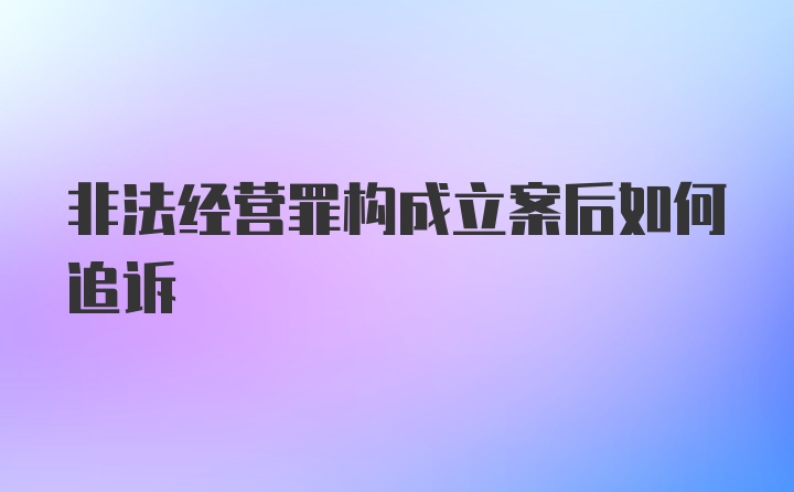 非法经营罪构成立案后如何追诉