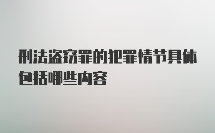 刑法盗窃罪的犯罪情节具体包括哪些内容