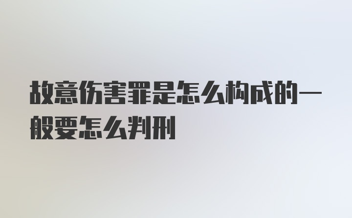 故意伤害罪是怎么构成的一般要怎么判刑