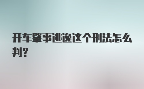 开车肇事逃逸这个刑法怎么判？