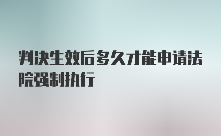 判决生效后多久才能申请法院强制执行