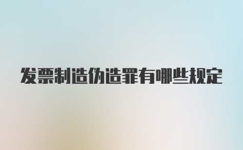 发票制造伪造罪有哪些规定