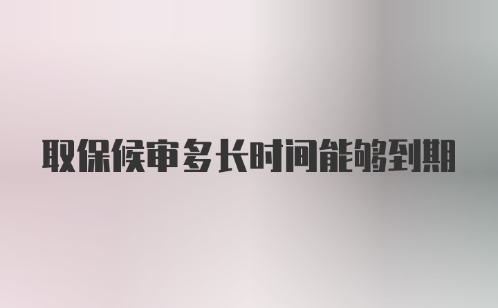 取保候审多长时间能够到期