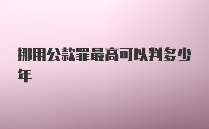 挪用公款罪最高可以判多少年