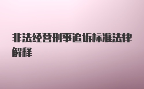 非法经营刑事追诉标准法律解释