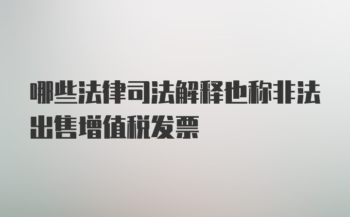 哪些法律司法解释也称非法出售增值税发票