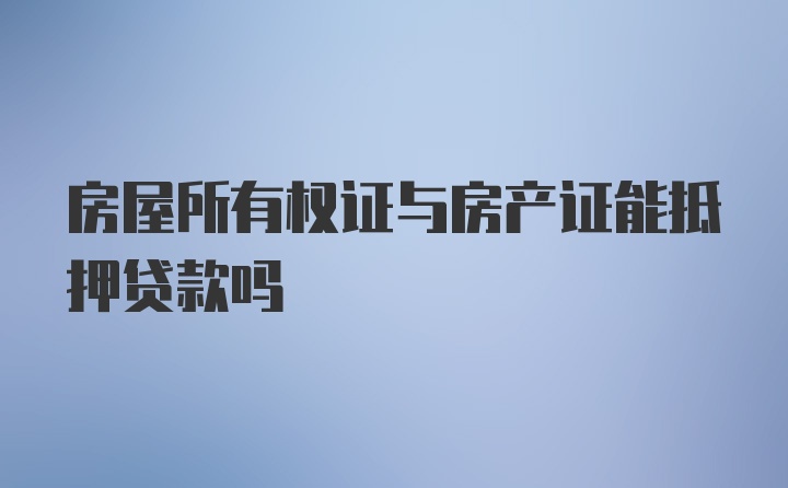 房屋所有权证与房产证能抵押贷款吗