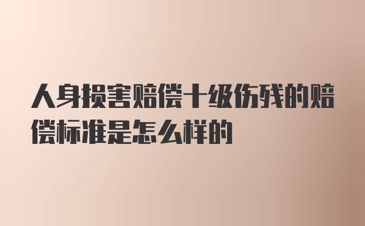 人身损害赔偿十级伤残的赔偿标准是怎么样的