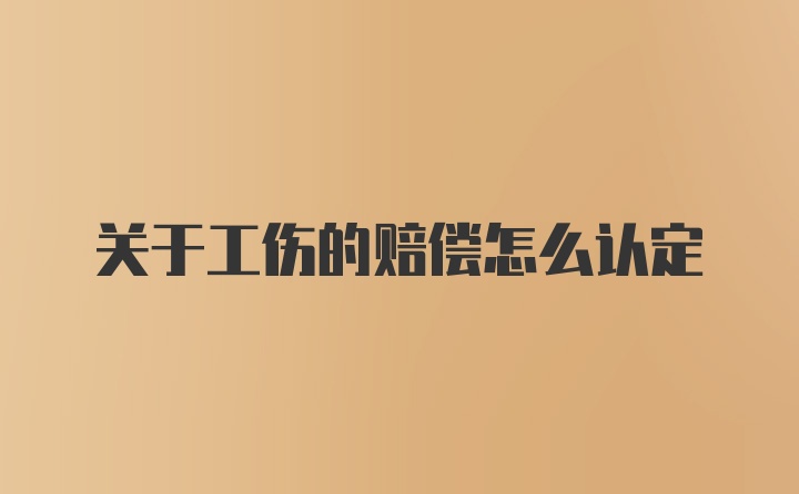 关于工伤的赔偿怎么认定