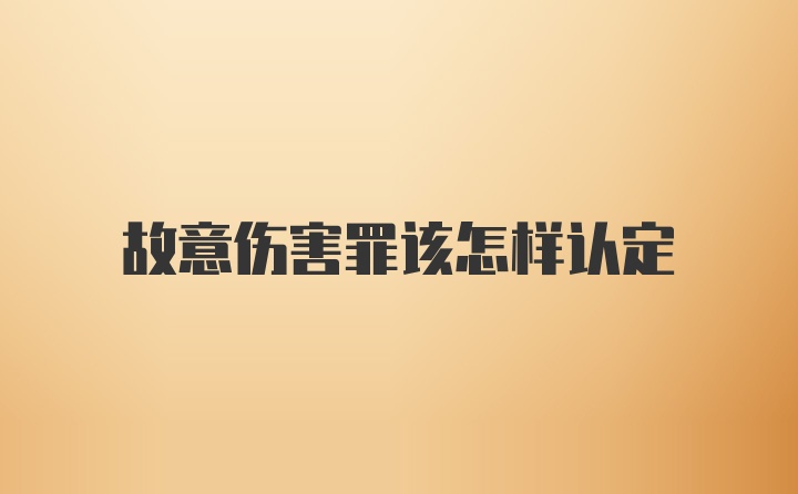 故意伤害罪该怎样认定