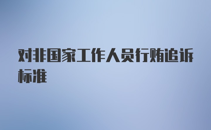 对非国家工作人员行贿追诉标准