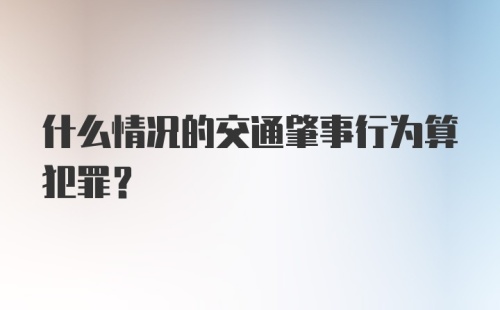 什么情况的交通肇事行为算犯罪？