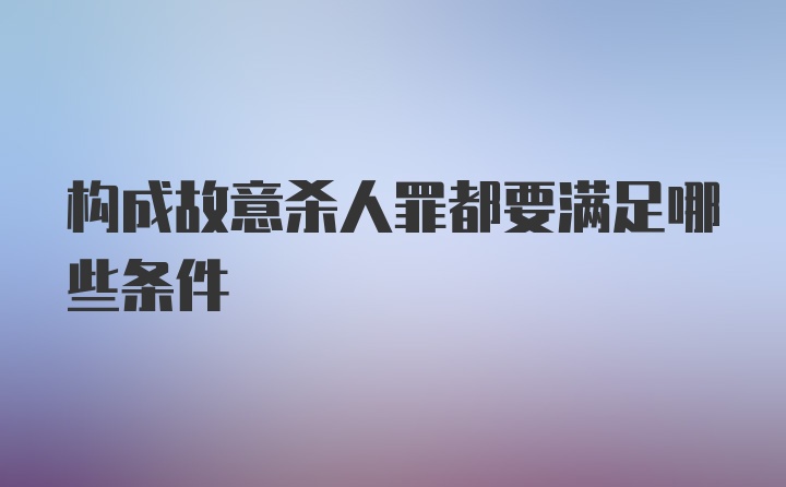 构成故意杀人罪都要满足哪些条件