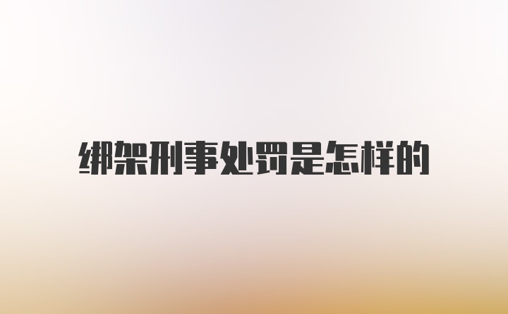 绑架刑事处罚是怎样的