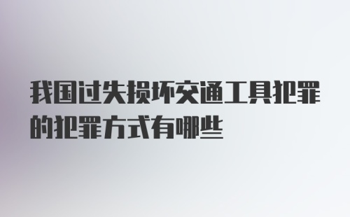 我国过失损坏交通工具犯罪的犯罪方式有哪些