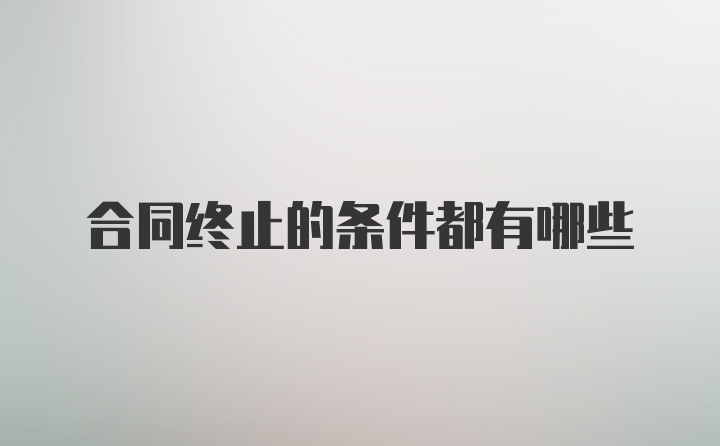 合同终止的条件都有哪些