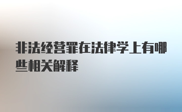 非法经营罪在法律学上有哪些相关解释