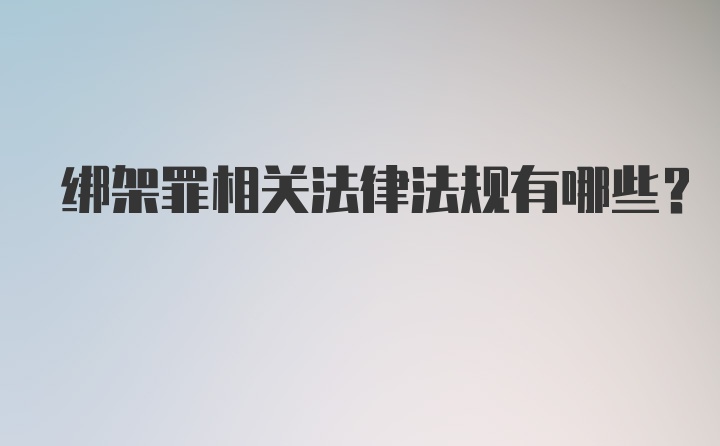 绑架罪相关法律法规有哪些？