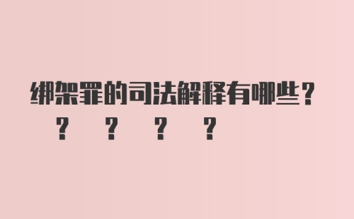 绑架罪的司法解释有哪些? ? ? ? ?