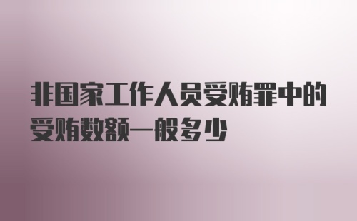 非国家工作人员受贿罪中的受贿数额一般多少