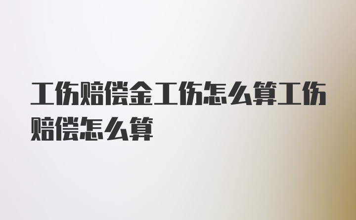 工伤赔偿金工伤怎么算工伤赔偿怎么算