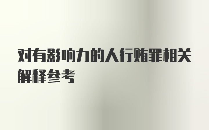 对有影响力的人行贿罪相关解释参考