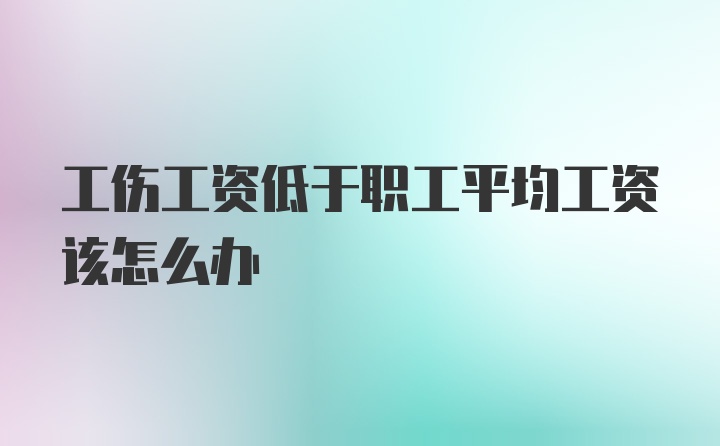 工伤工资低于职工平均工资该怎么办