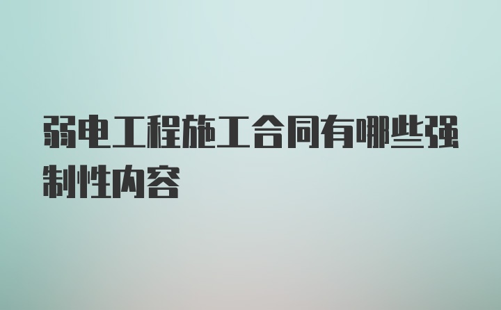 弱电工程施工合同有哪些强制性内容