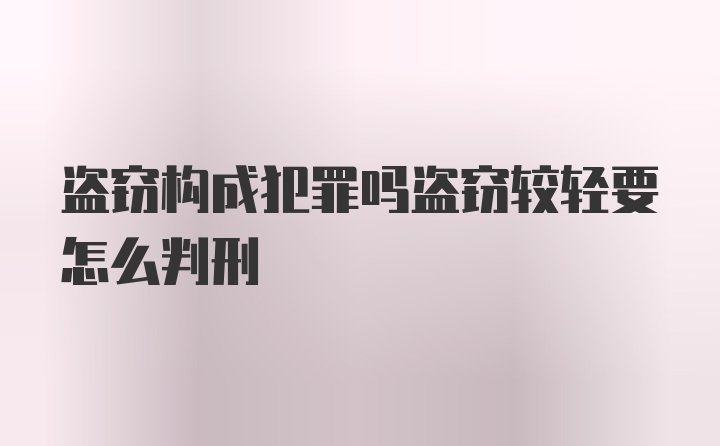 盗窃构成犯罪吗盗窃较轻要怎么判刑