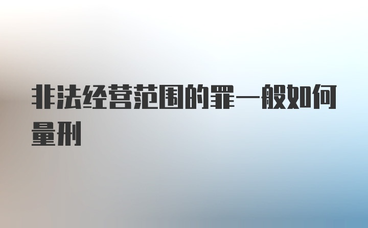 非法经营范围的罪一般如何量刑