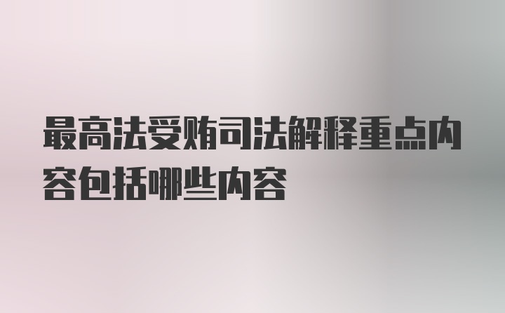 最高法受贿司法解释重点内容包括哪些内容