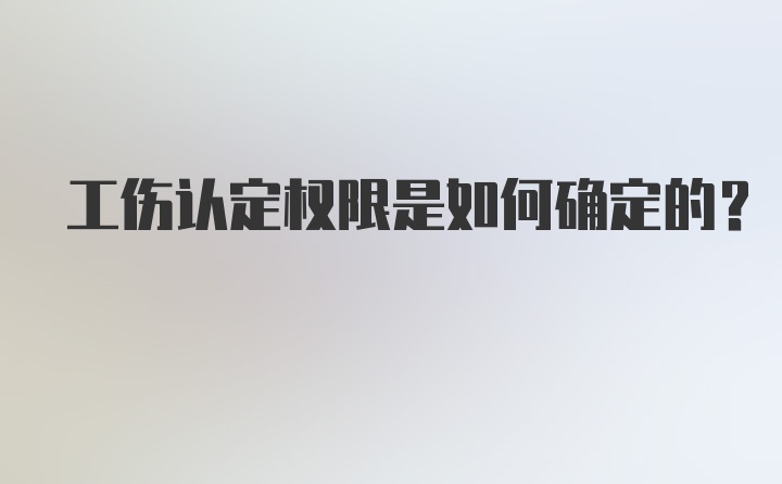 工伤认定权限是如何确定的？