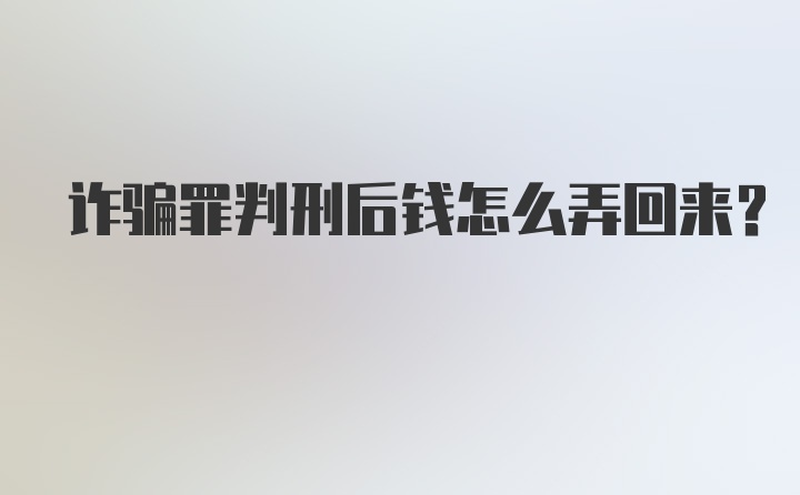 诈骗罪判刑后钱怎么弄回来？