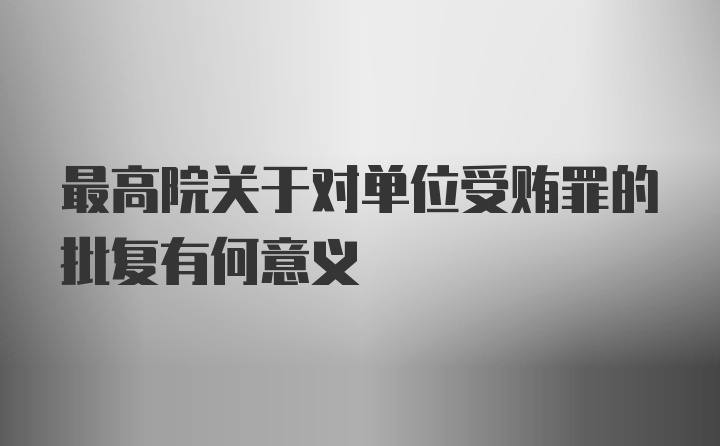 最高院关于对单位受贿罪的批复有何意义