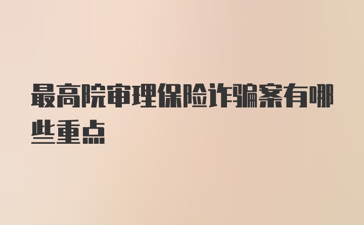 最高院审理保险诈骗案有哪些重点