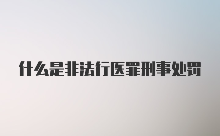 什么是非法行医罪刑事处罚