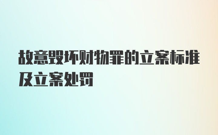 故意毁坏财物罪的立案标准及立案处罚