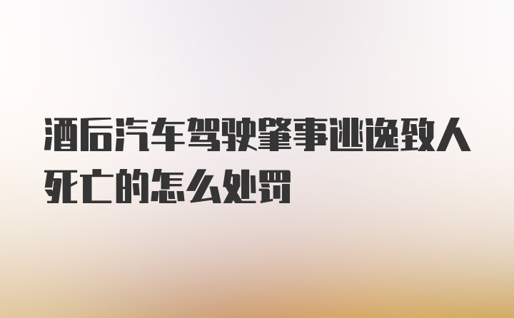 酒后汽车驾驶肇事逃逸致人死亡的怎么处罚